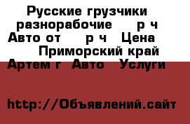 Русские грузчики / разнорабочие 300 р/ч   Авто от 500 р/ч › Цена ­ 300 - Приморский край, Артем г. Авто » Услуги   